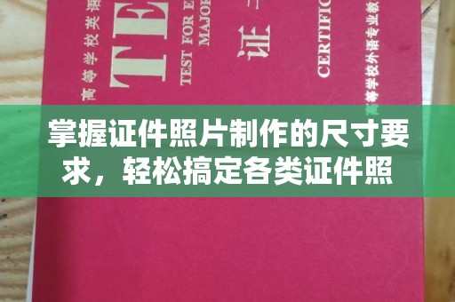 淮阴掌握证件照片制作的尺寸要求，轻松搞定各类证件照